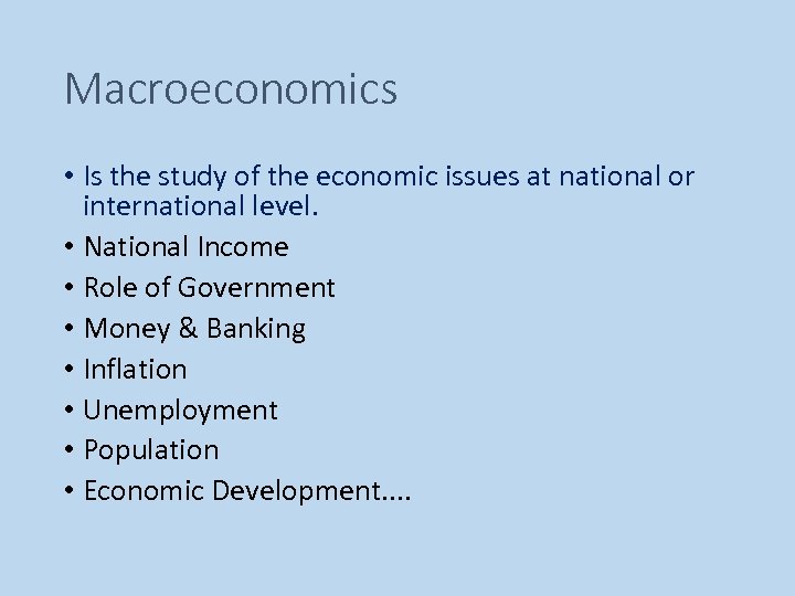 Macroeconomics • Is the study of the economic issues at national or international level.