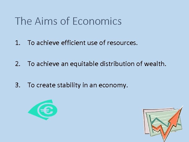 The Aims of Economics 1. To achieve efficient use of resources. 2. To achieve