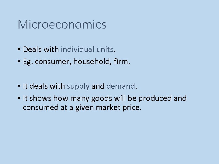 Microeconomics • Deals with individual units. • Eg. consumer, household, firm. • It deals