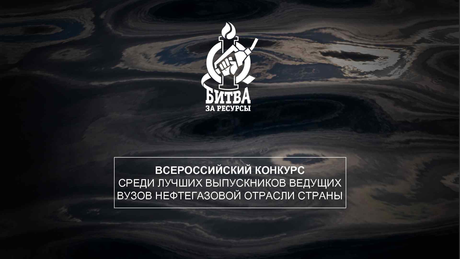 ВСЕРОССИЙСКИЙ КОНКУРС СРЕДИ ЛУЧШИХ ВЫПУСКНИКОВ ВЕДУЩИХ ВУЗОВ НЕФТЕГАЗОВОЙ ОТРАСЛИ СТРАНЫ 