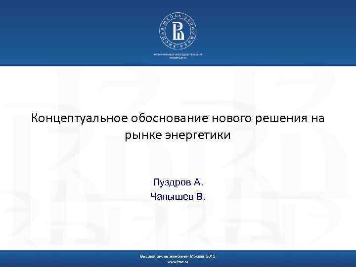 Концептуальное обоснование нового решения на рынке энергетики Пуздров А. Чанышев В. Высшая школа экономики,