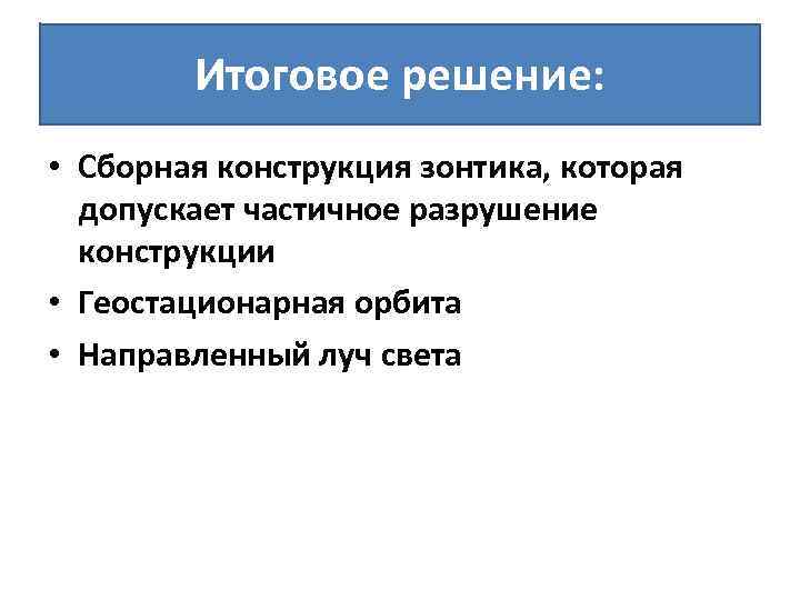 Итоговое решение: • Сборная конструкция зонтика, которая допускает частичное разрушение конструкции • Геостационарная орбита