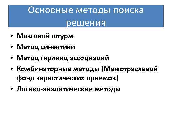 Основные методы поиска решения Мозговой штурм Метод синектики Метод гирлянд ассоциаций Комбинаторные методы (Межотраслевой