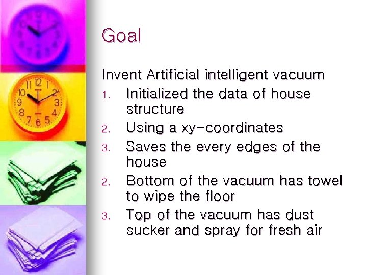 Goal Invent Artificial intelligent vacuum 1. Initialized the data of house structure 2. Using