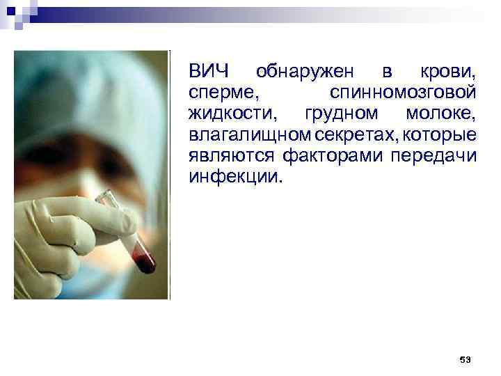 ВИЧ обнаружен в крови, сперме, спинномозговой жидкости, грудном молоке, влагалищном секретах, которые являются факторами