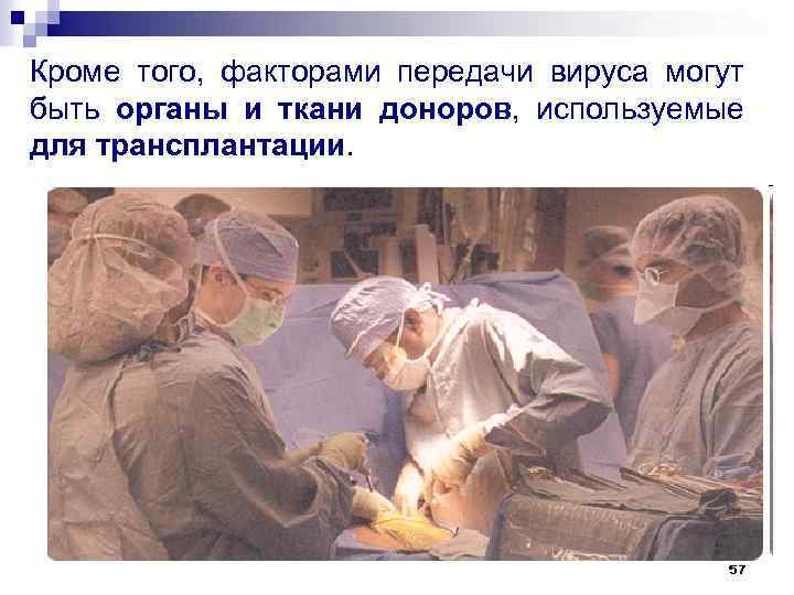 Кроме того, факторами передачи вируса могут быть органы и ткани доноров, используемые для трансплантации.