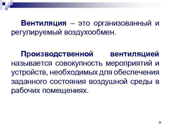 Вентиляция – это организованный и регулируемый воздухообмен. Производственной вентиляцией называется совокупность мероприятий и устройств,