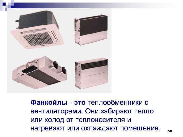 Фанкойлы - это теплообменники с вентиляторами. Они забирают тепло или холод от теплоносителя и