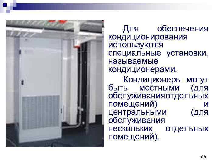 Для обеспечения кондиционирования используются специальные установки, называемые кондиционерами. Кондиционеры могут быть местными (для обслуживания