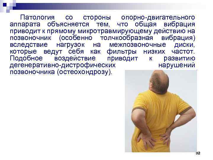 Патология со стороны опорно-двигательного аппарата объясняется тем, что общая вибрация приводит к прямому микротравмирующему