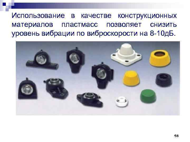 Использование в качестве конструкционных материалов пластмасс позволяет снизить уровень вибрации по виброскорости на 8