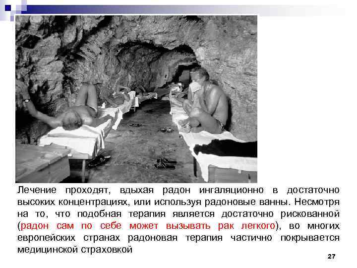 Лечение проходят, вдыхая радон ингаляционно в достаточно высоких концентрациях, или используя радоновые ванны. Несмотря