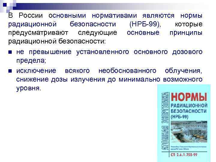 В России основными нормативами являются нормы радиационной безопасности (НРБ 99), которые предусматривают следующие основные