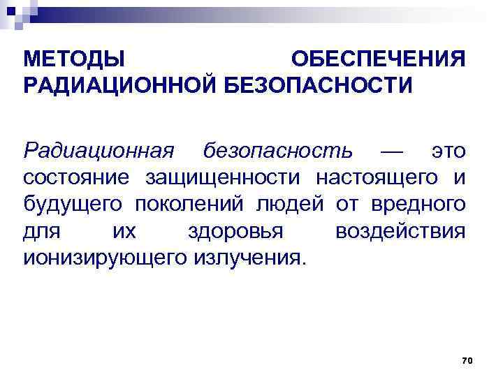 МЕТОДЫ ОБЕСПЕЧЕНИЯ РАДИАЦИОННОЙ БЕЗОПАСНОСТИ Радиационная безопасность — это состояние защищенности настоящего и будущего поколений