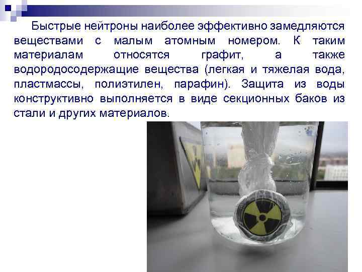 Быстрые нейтроны наиболее эффективно замедляются веществами с малым атомным номером. К таким материалам относятся