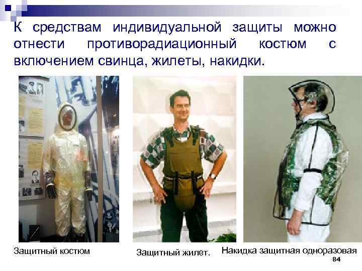 К средствам индивидуальной защиты можно отнести противорадиационный костюм с включением свинца, жилеты, накидки. Защитный
