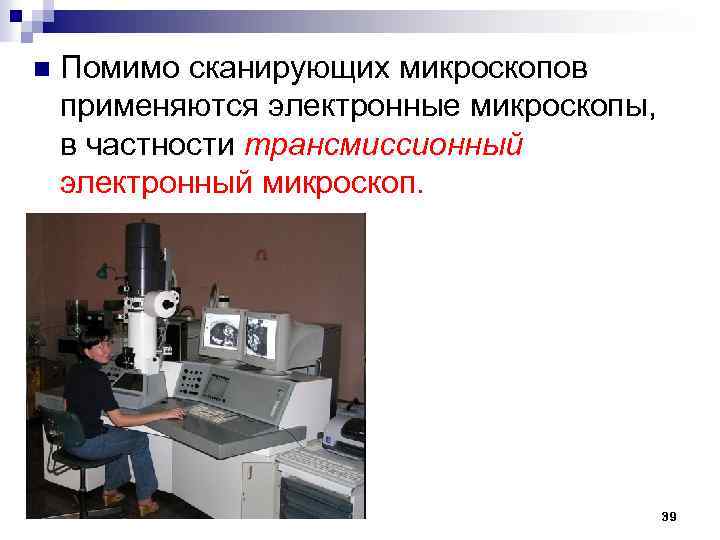n Помимо сканирующих микроскопов применяются электронные микроскопы, в частности трансмиссионный электронный микроскоп. 39 