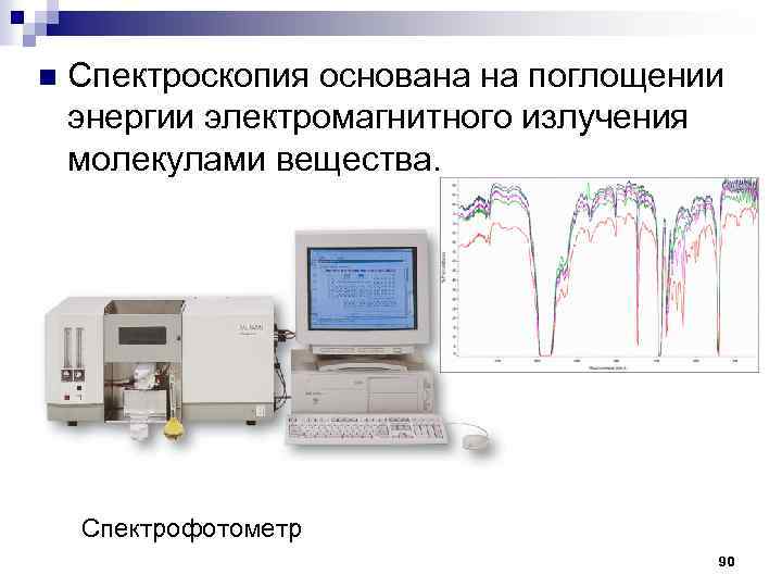 n Спектроскопия основана на поглощении энергии электромагнитного излучения молекулами вещества. Спектрофотометр 90 
