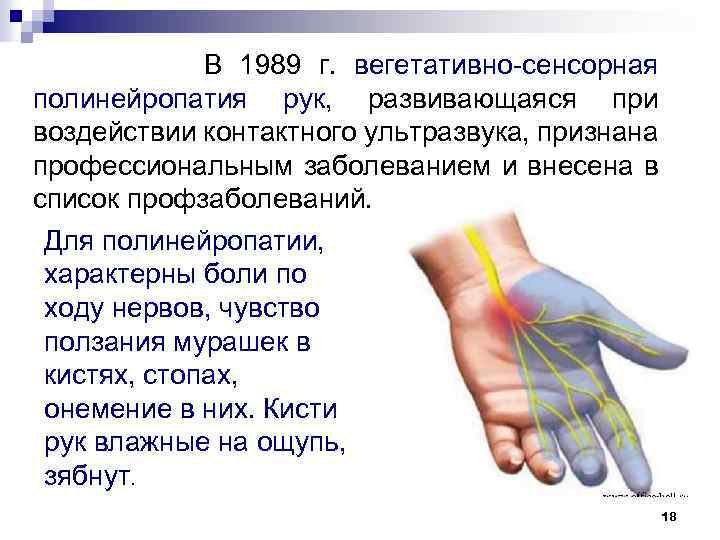 В 1989 г. вегетативно сенсорная полинейропатия рук, развивающаяся при воздействии контактного ультразвука, признана профессиональным