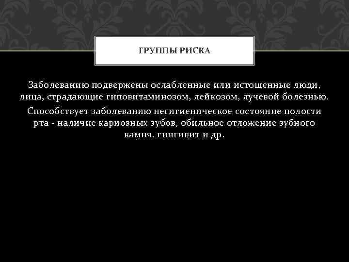 ГРУППЫ РИСКА Заболеванию подвержены ослабленные или истощенные люди, лица, страдающие гиповитаминозом, лейкозом, лучевой болезнью.