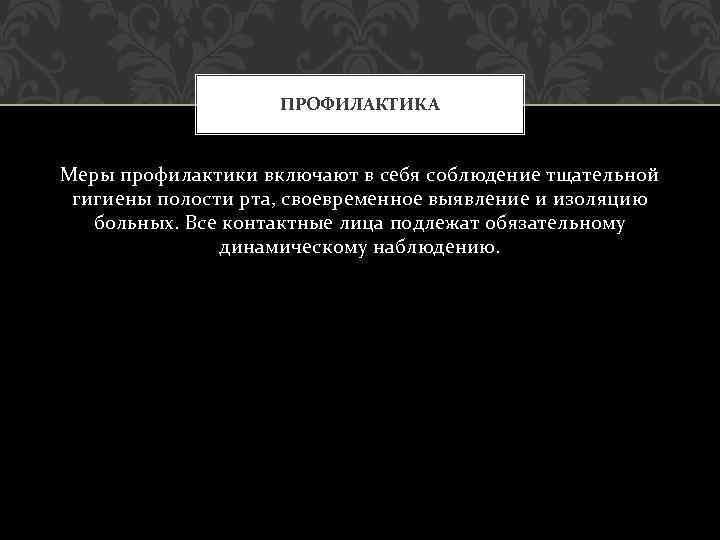 ПРОФИЛАКТИКА Меры профилактики включают в себя соблюдение тщательной гигиены полости рта, своевременное выявление и