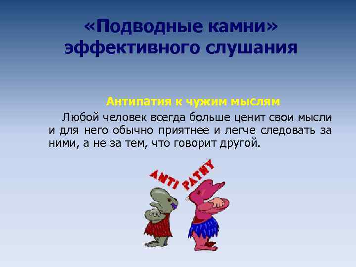  «Подводные камни» эффективного слушания Антипатия к чужим мыслям Любой человек всегда больше ценит