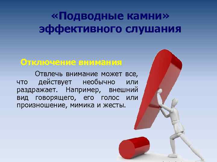  «Подводные камни» эффективного слушания Отключение внимания Отвлечь внимание может все, что действует необычно