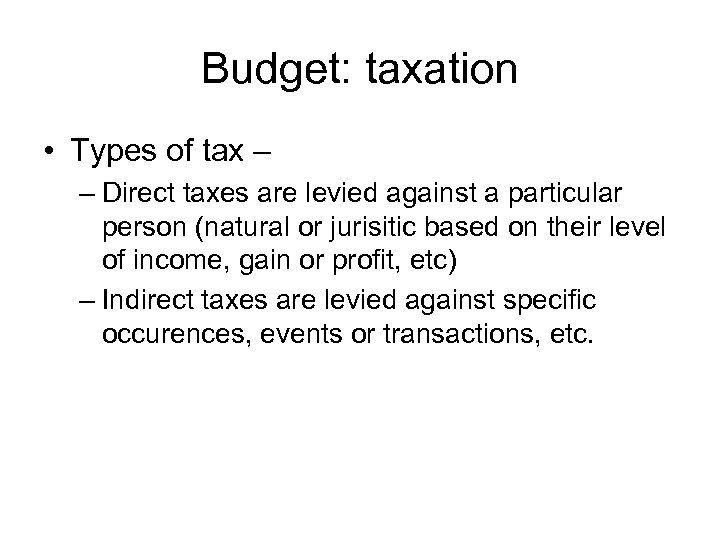 Budget: taxation • Types of tax – – Direct taxes are levied against a