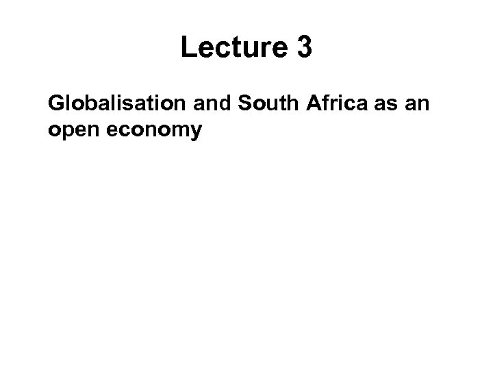 Lecture 3 Globalisation and South Africa as an open economy 