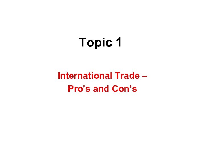 Topic 1 International Trade – Pro’s and Con’s 