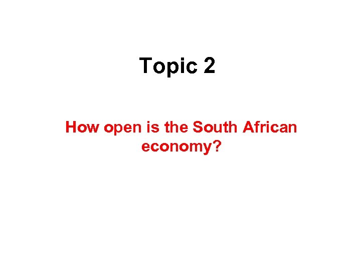 Topic 2 How open is the South African economy? 