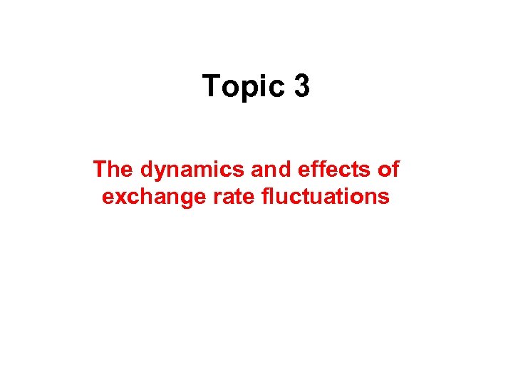 Topic 3 The dynamics and effects of exchange rate fluctuations 