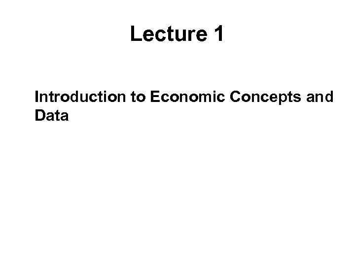 Lecture 1 Introduction to Economic Concepts and Data 
