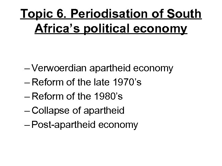 Topic 6. Periodisation of South Africa’s political economy – Verwoerdian apartheid economy – Reform