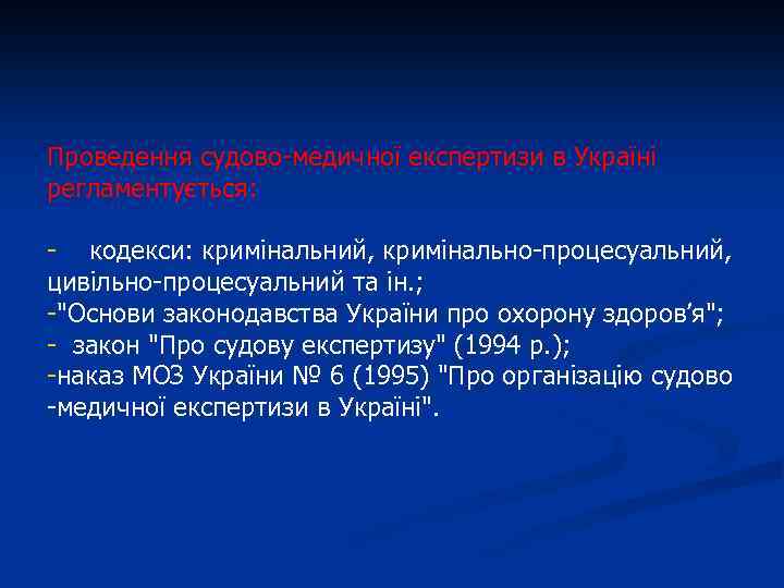 Проведення судово-медичної експертизи в Україні регламентується: - кодекси: кримінальний, кримінально-процесуальний, цивільно-процесуальний та ін. ;