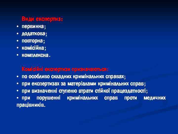 Види експертиз: • • • первинна; додаткова; повторна; комісійна; комплексна. Комісійні експертизи призначаються: •