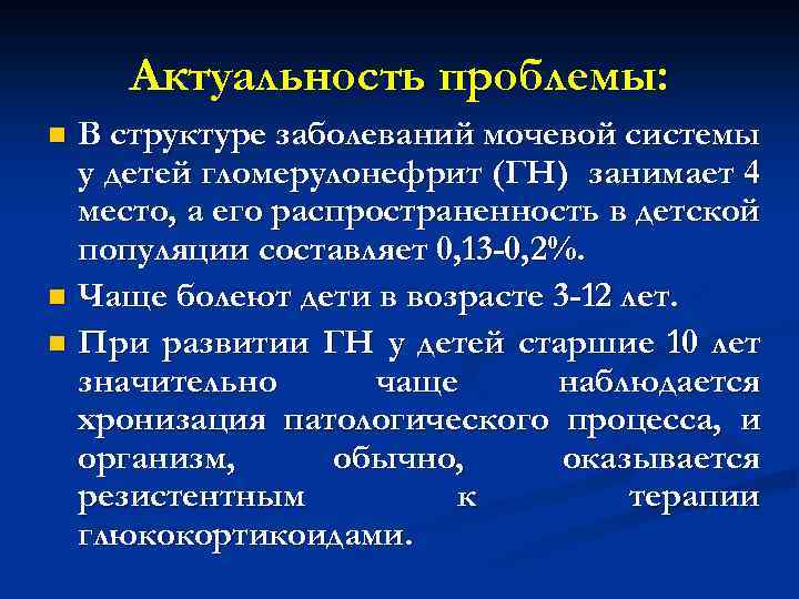 Актуальность проблемы: В структуре заболеваний мочевой системы у детей гломерулонефрит (ГН) занимает 4 место,