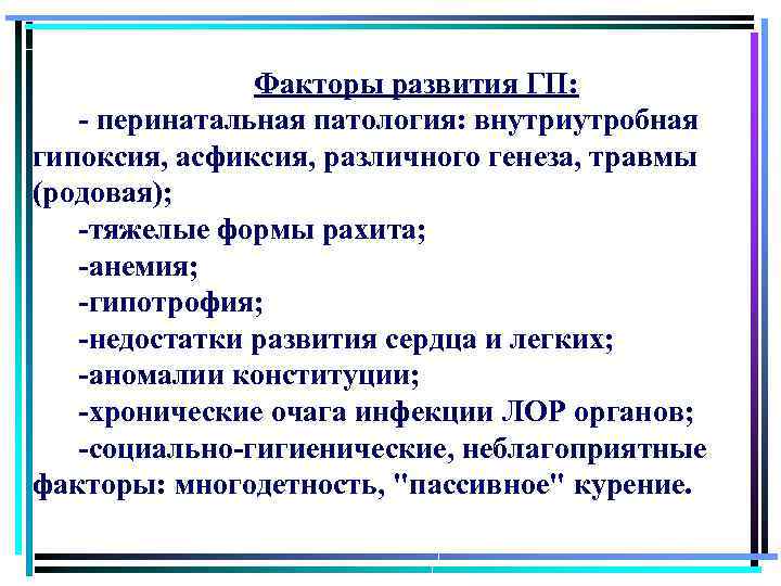 Факторы развития ГП: - перинатальная патология: внутриутробная гипоксия, асфиксия, различного генеза, травмы (родовая); -тяжелые