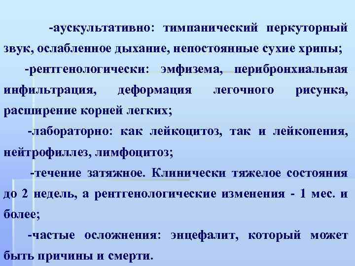  -аускультативно: тимпанический перкуторный звук, ослабленное дыхание, непостоянные сухие хрипы; -рентгенологически: эмфизема, перибронхиальная инфильтрация,