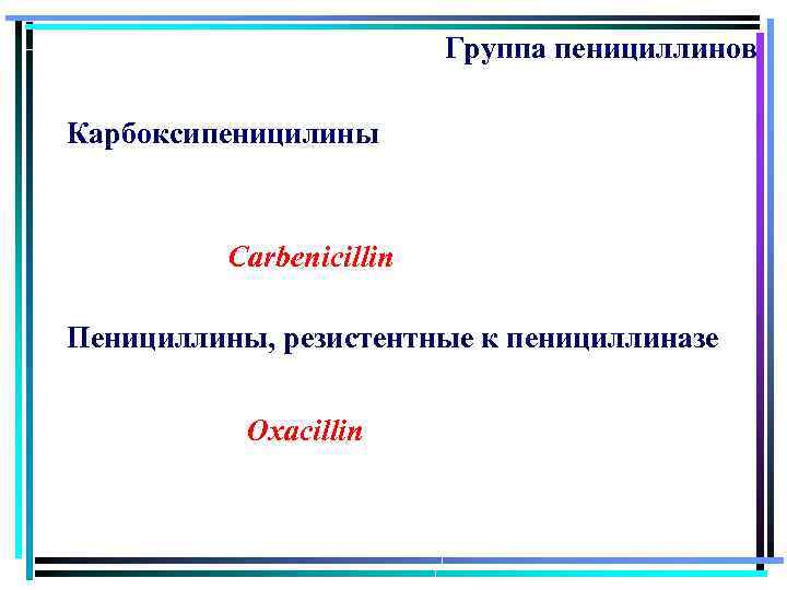 Группа пенициллинов Карбоксипеницилины Carbenicillin Пенициллины, резистентные к пенициллиназе Oxacillin 