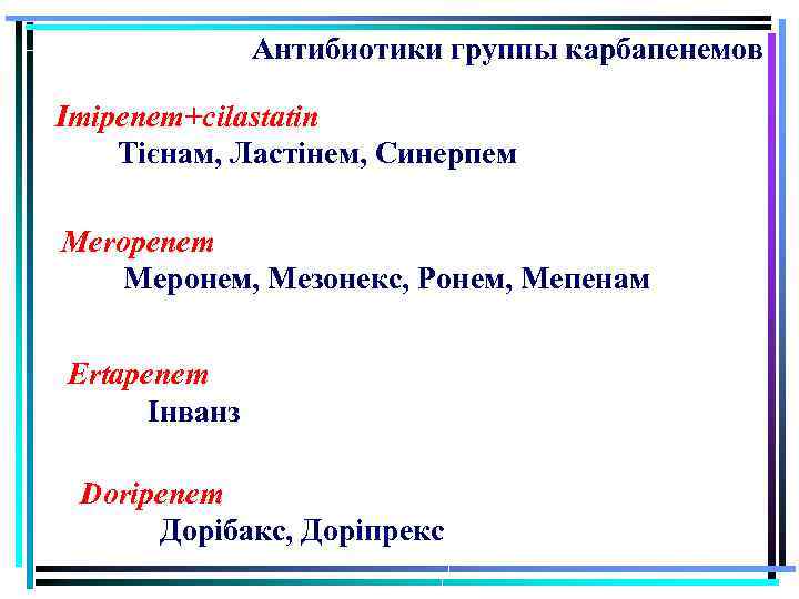 Антибиотики группы карбапенемов Imipenem+cilastatin Тієнам, Ластінем, Синерпем Meropenem Меронем, Мезонекс, Ронем, Мепенам Ertapenem Інванз