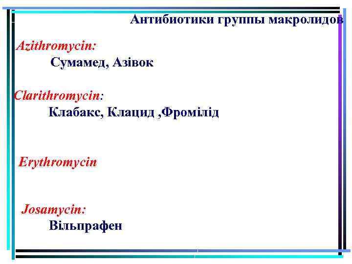 Антибиотики группы макролидов Azithromycin: Сумамед, Азівок Clarithromycin: Клабакс, Клацид , Фромілід Erythromycin Josamycin: Вільпрафен