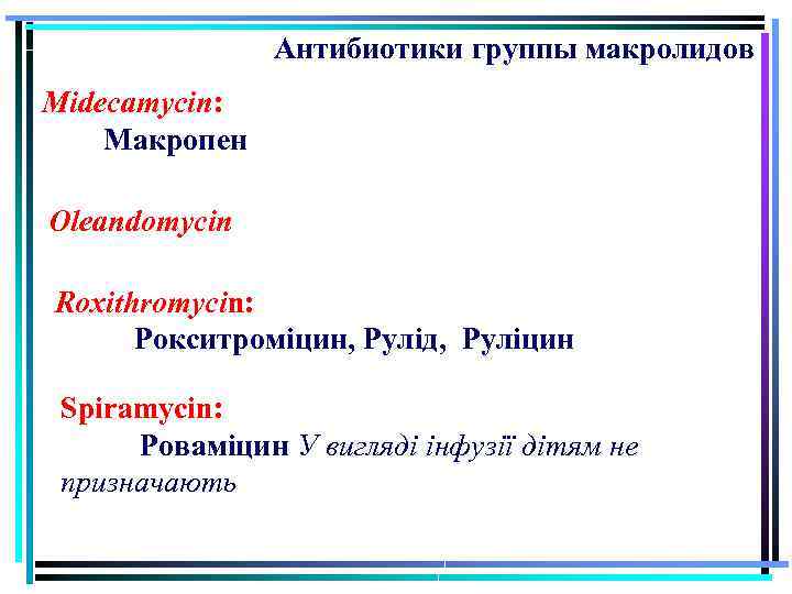 Антибиотики группы макролидов Midecamycin: Макропен Oleandomycin Roxithromycin: Рокситроміцин, Рулід, Руліцин Spiramycin: Роваміцин У вигляді