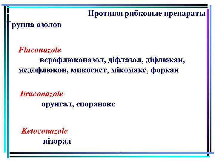 Противогрибковые препараты Группа азолов Fluconazole верофлюконазол, діфлюкан, медофлюкон, микосист, мікомакс, форкан Itraсоnazole орунгал, споранокс