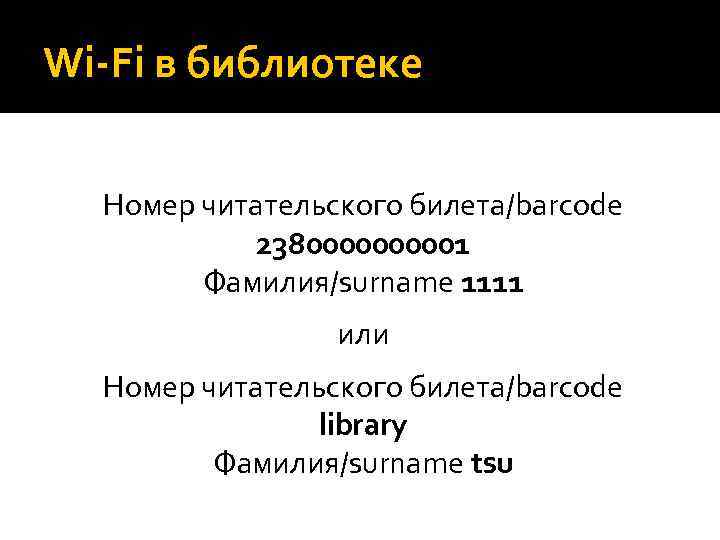 Wi-Fi в библиотеке Номер читательского билета/barcode 238000001 Фамилия/surname 1111 или Номер читательского билета/barcode library