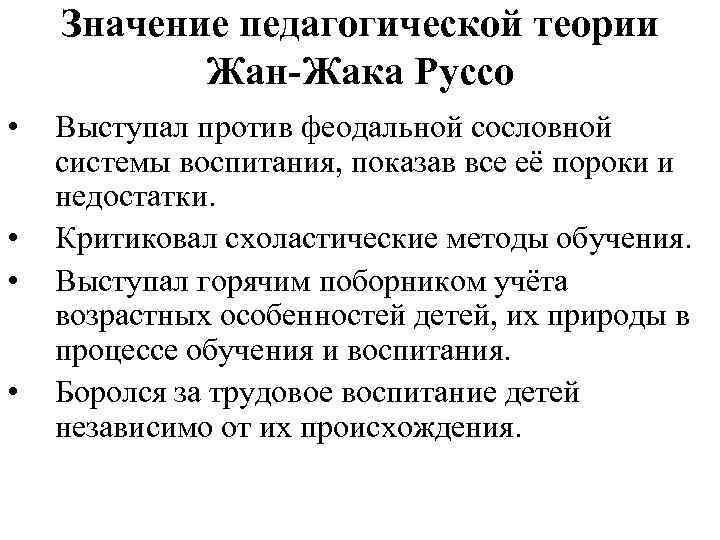 Значение педагогической теории Жан-Жака Руссо • • Выступал против феодальной сословной системы воспитания, показав