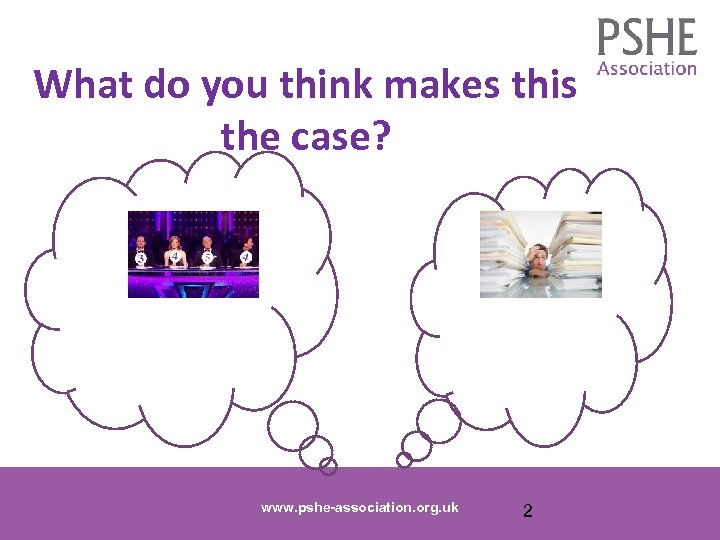 What do you think makes this the case? www. pshe-association. org. uk 2 