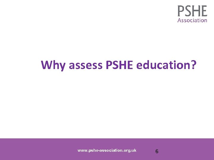 Why assess PSHE education? www. pshe-association. org. uk 6 