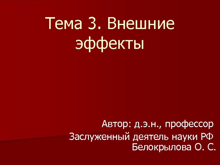 Тема 3. Внешние эффекты Автор: д. э. н. , профессор Заслуженный деятель науки РФ
