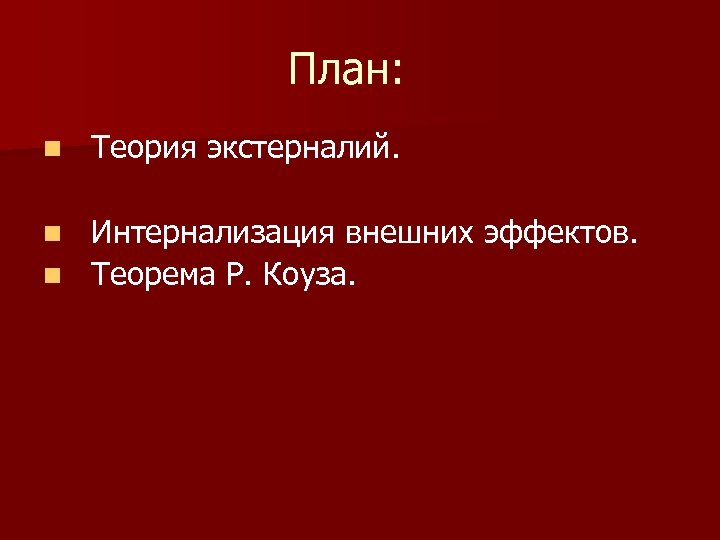 План: n Теория экстерналий. Интернализация внешних эффектов. n Теорема Р. Коуза. n 
